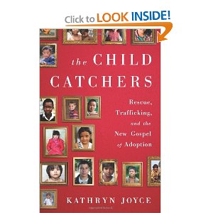The Child Catchers: Rescue, Trafficking, and the New Gospel of Adoption by Kathryn Joyce